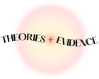 THEORIES + EVIDENCE